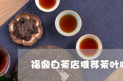 福鼎白茶店推荐茶叶吗/2023110941915