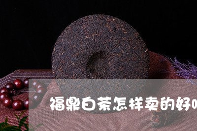 福鼎白茶怎样卖的好喝些/2023092440616