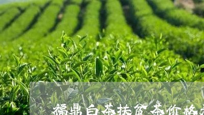 福鼎白茶扶贫茶价格表/2023120865169