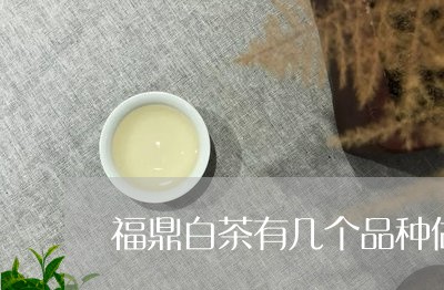 福鼎白茶有几个品种做/2023120778251