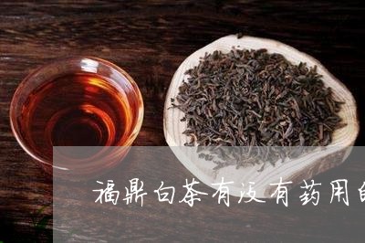 福鼎白茶有没有药用的功效/2023042696361