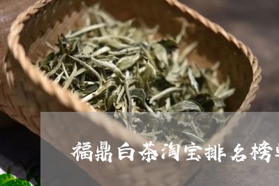 福鼎白茶淘宝排名榜单最新/2023110986159