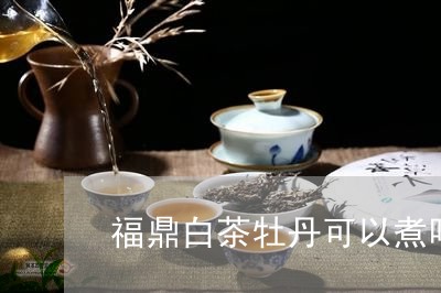 福鼎白茶牡丹可以煮吗/2023120894626