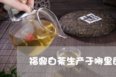 福鼎白茶生产于哪里的茶叶/2023042605238