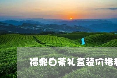 福鼎白茶礼盒装价格和图片/2023042616062