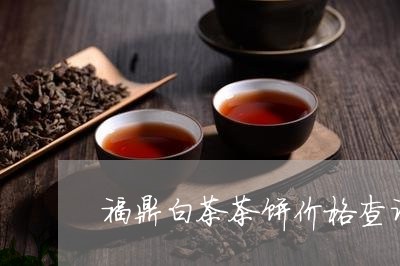 福鼎白茶茶饼价格查询表大全/2023062804968