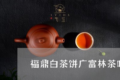 福鼎白茶饼广富林茶叶价格/2023042648429