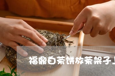 福鼎白茶饼放茶架子上/2023120862825