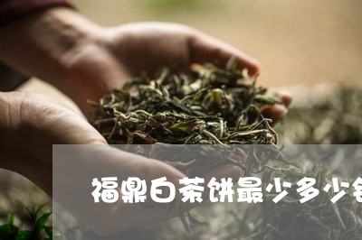 福鼎白茶饼最少多少钱一斤/2023042610594