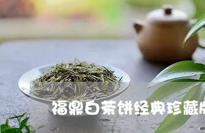 福鼎白茶饼经典珍藏版多钱/2023042634926