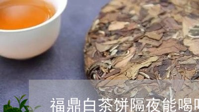 福鼎白茶饼隔夜能喝吗/2023120681683