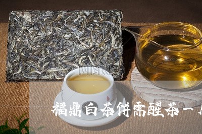 福鼎白茶饼需醒茶一周吗/2023092135489