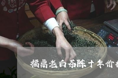 福鼎老白茶陈十年价格/2023091509380