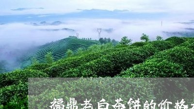 福鼎老白茶饼的价格是多少/2023042770591