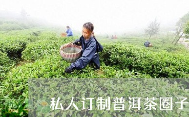 私人订制普洱茶圈子多少钱/2023110854048