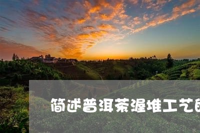 简述普洱茶渥堆工艺的特点/2023121844968