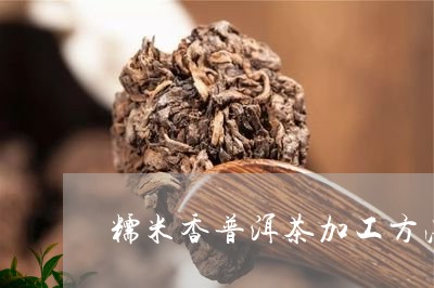 糯米香普洱茶加工方法/2023062737181