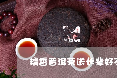 糯香普洱茶送长辈好不好/2023110881735