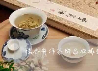 糯香普洱茶饼品牌排行榜/2023121843615
