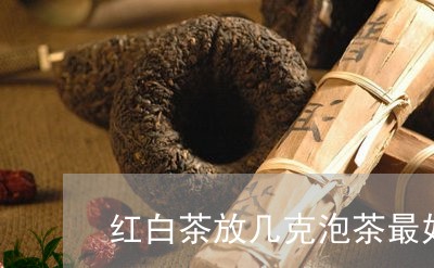 红白茶放几克泡茶最好/2023073027049