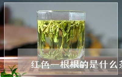 红色一根根的是什么茶/2023071451715