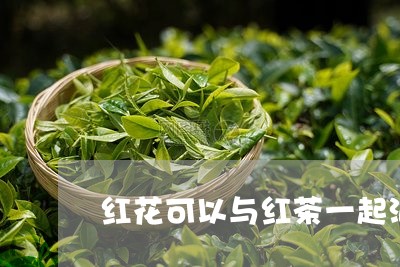 红花可以与红茶一起泡茶吗/2023051158683