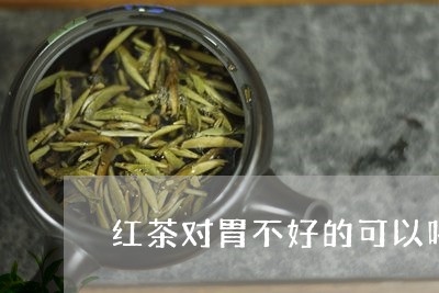 红茶对胃不好的可以喝吗/2023080965949