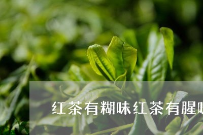 红茶有糊味红茶有腥味是什么原因/2023060229483