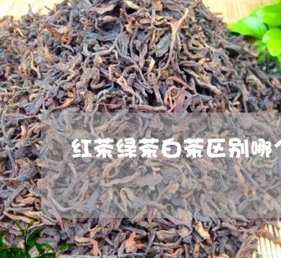 红茶绿茶白茶区别哪个好/2023110385926