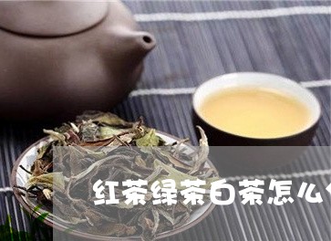 红茶绿茶白茶怎么分辨区别/2023110926958