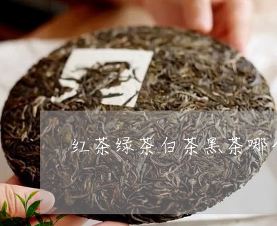 红茶绿茶白茶黑茶哪个更高端/2023111404857