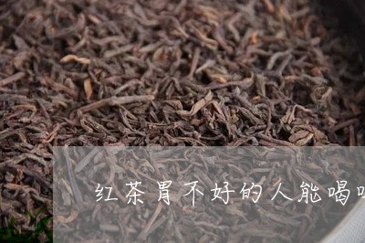 红茶胃不好的人能喝吗/2023060813817