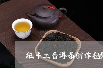 纯手工普洱茶制作视频/2023100532605