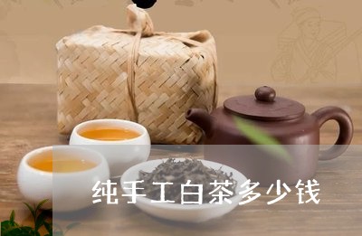 纯手工白茶多少钱/2023070893816