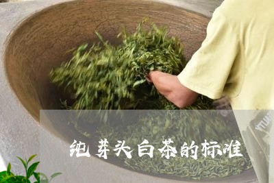 纯芽头白茶的标准/2023070816272