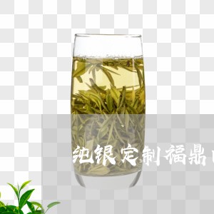 纯银定制福鼎白茶好吗/2023091517282