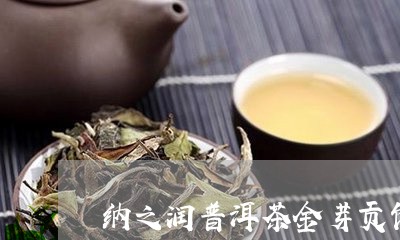 纳之润普洱茶金芽贡饼/2023061426304