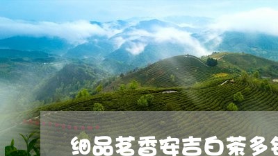 细品茗香安吉白茶多钱一斤/2023111017360