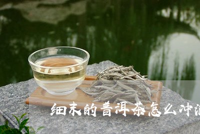 细末的普洱茶怎么冲泡/2023072474127