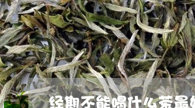 经期不能喝什么茶最好/2023071304947