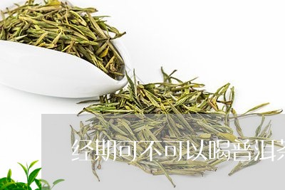 经期可不可以喝普洱茶熟茶/2023102504938