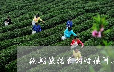 经期快结束的时候可以喝茶吗/2023052673837