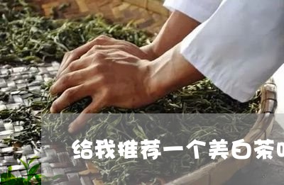 给我推荐一个美白茶叶店/2023110276947