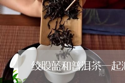 绞股蓝和普洱茶一起泡/2023092693925