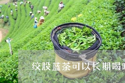 绞股蓝茶可以长期喝吗/2023060858392