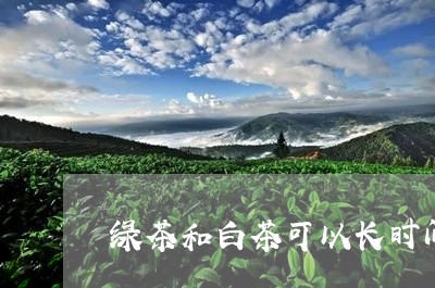 绿茶和白茶可以长时间保存吗/2023111504757