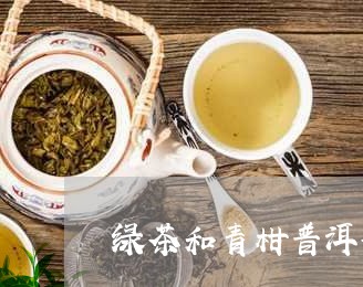 绿茶和青柑普洱茶比较/2023062342937