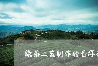 绿茶工艺制作的普洱茶/2023073173827