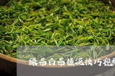 绿茶白茶搓泥技巧视频教学/2023042824028