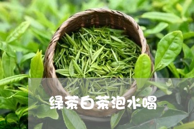 绿茶白茶泡水喝/2023060845968